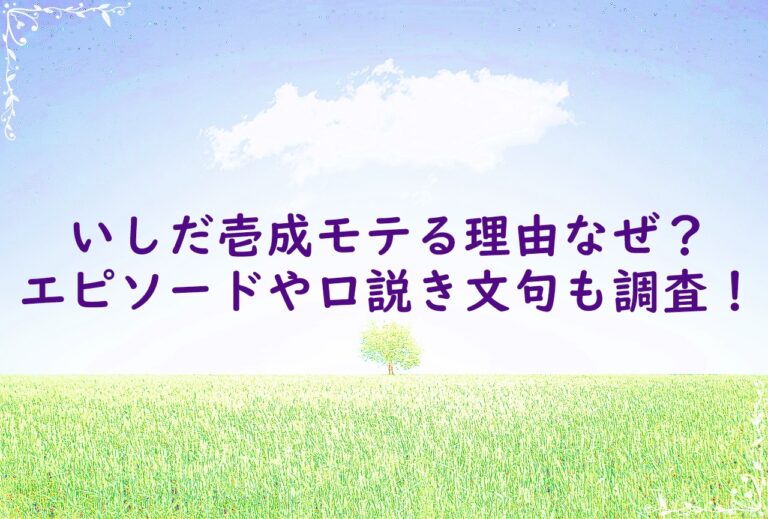 いしだ壱成モテる理由なぜ？エピソードや口説き文句も調査！