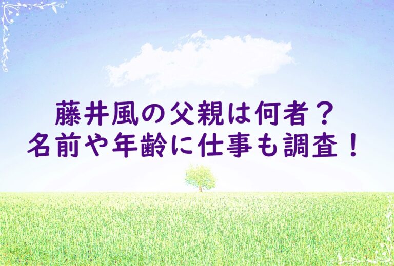 藤井風の父親は何者？名前や年齢に仕事も調査！