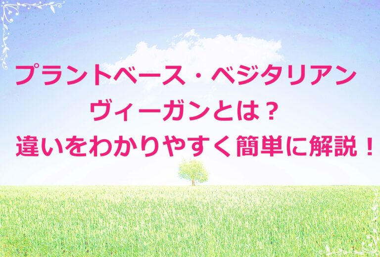 プラントベースやベジタリアンやヴィーガンとは？ 違いをわかりやすく簡単に解説！