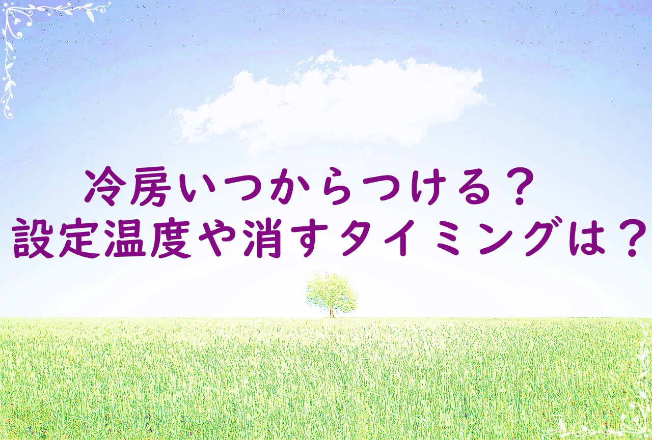 冷房いつからつける？設定温度や消すタイミングは？